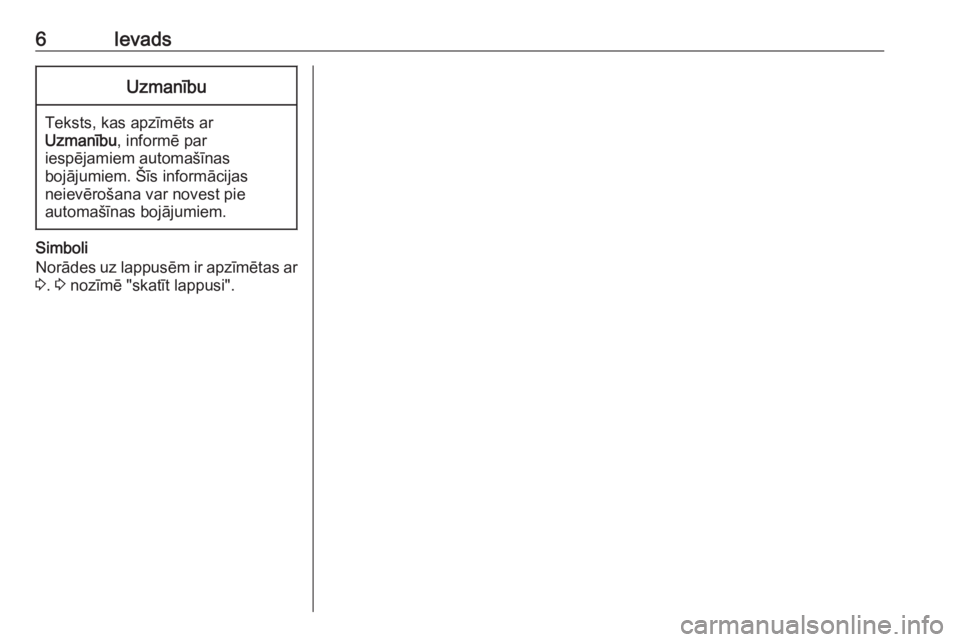 OPEL VIVARO B 2018  Informācijas un izklaides sistēmas rokasgrāmata (in Latvian) 6IevadsUzmanību
Teksts, kas apzīmēts ar
Uzmanību , informē par
iespējamiem automašīnas
bojājumiem. Šīs informācijas
neievērošana var novest pie
automašīnas bojājumiem.
Simboli
Norāde