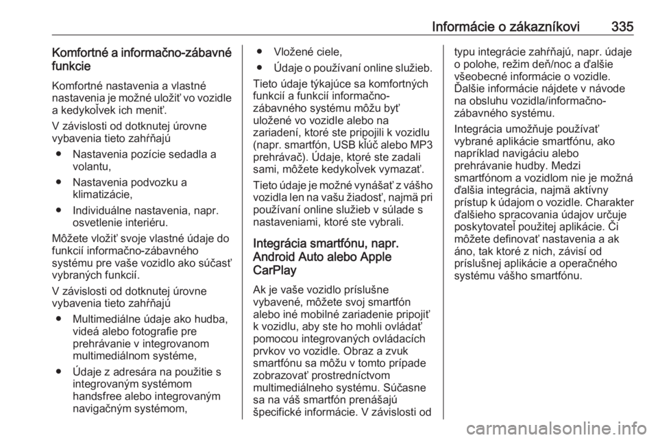 OPEL INSIGNIA BREAK 2018.5  Používateľská príručka (in Slovak) Informácie o zákazníkovi335Komfortné a informačno-zábavnéfunkcie
Komfortné nastavenia a vlastné
nastavenia je možné uložiť vo vozidle
a kedykoľvek ich meniť.
V závislosti od dotknutej 