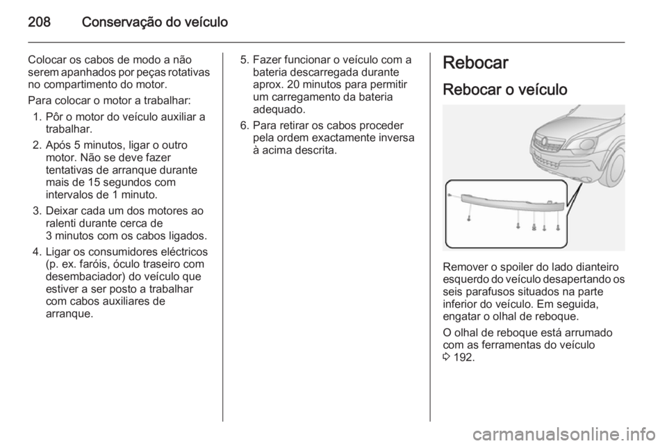 OPEL ANTARA 2014.5  Manual de Instruções (in Portugues) 208Conservação do veículo
Colocar os cabos de modo a não
serem apanhados por peças rotativas
no compartimento do motor.
Para colocar o motor a trabalhar: 1. Pôr o motor do veículo auxiliar a tr