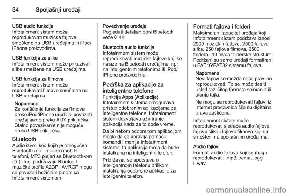 OPEL ADAM 2014.5  Uputstvo za rukovanje Infotainment sistemom (in Serbian) 34Spoljašnji uređaji
USB audio funkcija
Infotainment sistem može
reprodukovati muzičke fajlove
smeštene na USB uređajima ili iPod/
iPhone proizvodima.
USB funkcija za slike
Infotainment sistem m