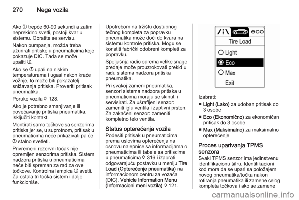 OPEL ASTRA J 2015  Uputstvo za upotrebu (in Serbian) 270Nega vozila
Ako w trepće 60-90 sekundi a zatim
neprekidno svetli, postoji kvar u
sistemu. Obratite se servisu.
Nakon pumpanja, možda treba
ažurirati pritiske u pneumaticima koje
pokazuje DIC. Ta