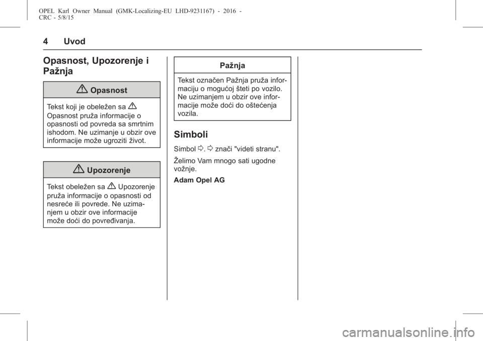 OPEL KARL 2015.75  Uputstvo za upotrebu (in Serbian) OPEL Karl Owner Manual (GMK-Localizing-EU LHD-9231167) - 2016 -
CRC - 5/8/15
4 Uvod
Opasnost, Upozorenje i
Pažnja
{Opasnost
Tekst koji je obeležen sa{
Opasnost pruža informacije o
opasnosti od povr