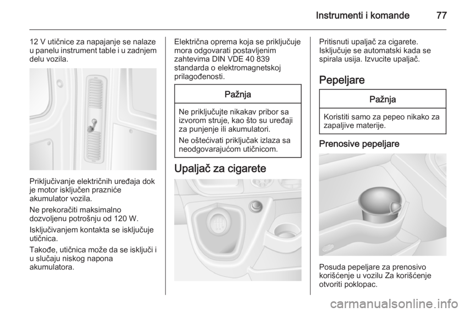 OPEL MOVANO_B 2015.5  Uputstvo za upotrebu (in Serbian) Instrumenti i komande77
12 V utičnice za napajanje se nalaze
u panelu instrument table i u zadnjem
delu vozila.
Priključivanje električnih uređaja dok
je motor isključen prazniće
akumulator vozi