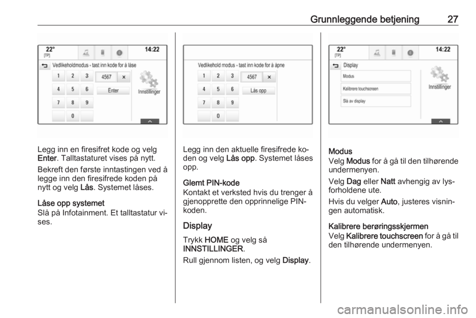 OPEL ASTRA K 2016  Brukerhåndbok for infotainmentsystem Grunnleggende betjening27
Legg inn en firesifret kode og velg
Enter . Talltastaturet vises på nytt.
Bekreft den første inntastingen ved å
legge inn den firesifrede koden på
nytt og velg  Lås. Sys