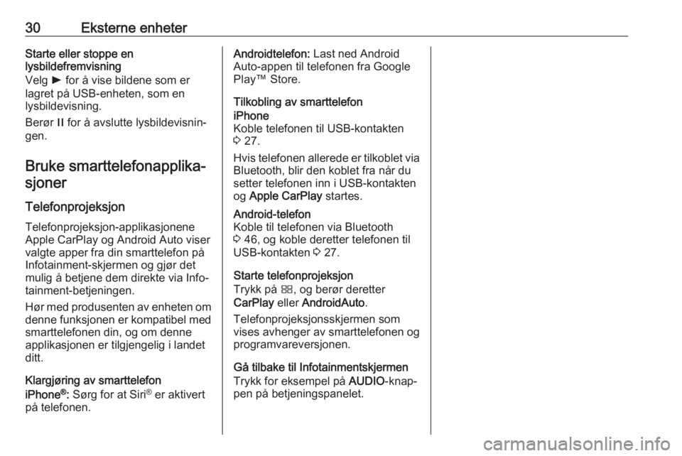 OPEL GRANDLAND X 2018  Brukerhåndbok for infotainmentsystem 30Eksterne enheterStarte eller stoppe en
lysbildefremvisning
Velg  l for å vise bildene som er
lagret på USB-enheten, som en
lysbildevisning.
Berør  / for å avslutte lysbildevisnin‐
gen.
Bruke s