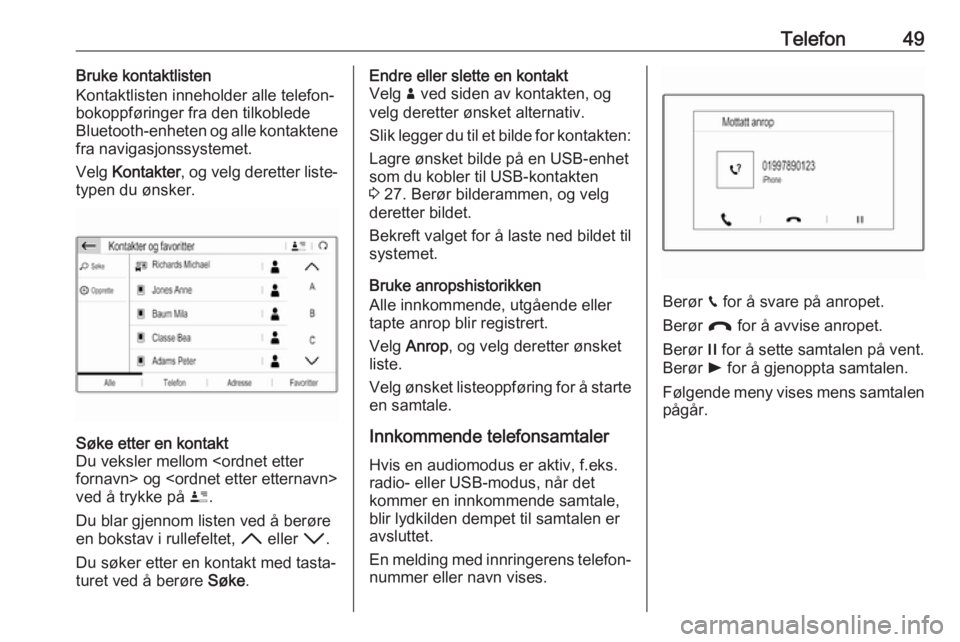 OPEL GRANDLAND X 2018  Brukerhåndbok for infotainmentsystem Telefon49Bruke kontaktlisten
Kontaktlisten inneholder alle telefon‐
bokoppføringer fra den tilkoblede
Bluetooth-enheten og alle kontaktene
fra navigasjonssystemet.
Velg  Kontakter , og velg derette