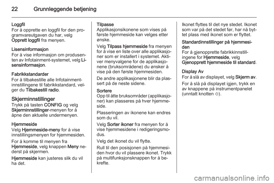 OPEL MERIVA 2014.5  Brukerhåndbok for infotainmentsystem 22Grunnleggende betjening
Loggfil
For å opprette en loggfil for den pro‐
gramvareutgaven du har, velg
Opprett loggfil  fra menyen.
Lisensinformasjon
For å vise informasjon om produsen‐
ten av In