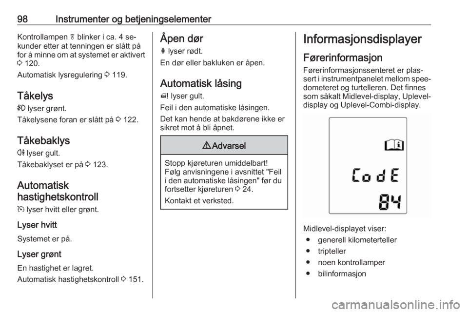 OPEL MERIVA 2016  Instruksjonsbok 98Instrumenter og betjeningselementerKontrollampen f blinker i ca. 4 se‐
kunder etter at tenningen er slått på
for å minne om at systemet er aktivert
3  120.
Automatisk lysregulering  3 119.
Tåk