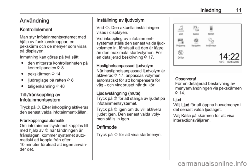 OPEL ADAM 2017.5  Handbok för infotainmentsystem Inledning11AnvändningKontrollelement
Man styr infotainmentsystemet med
hjälp av funktionsknappar, en
pekskärm och de menyer som visas
på displayen.
Inmatning kan göras på två sätt: ● den mit
