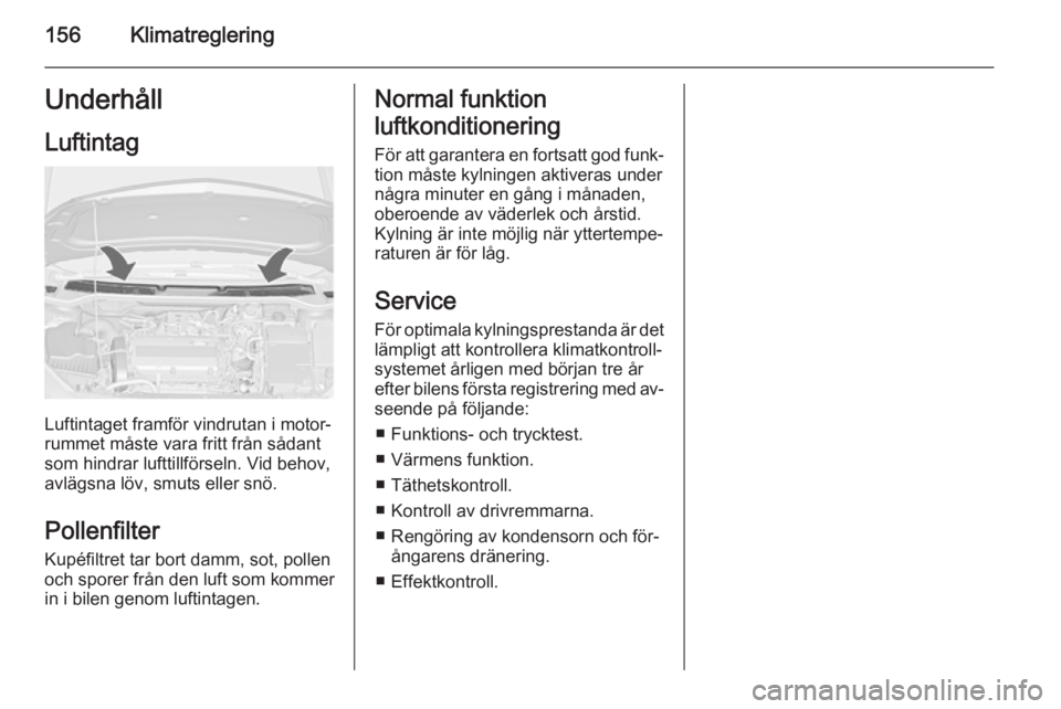 OPEL ASTRA J 2014.5  Instruktionsbok 156KlimatregleringUnderhåll
Luftintag
Luftintaget framför vindrutan i motor‐
rummet måste vara fritt från sådant
som hindrar lufttillförseln. Vid behov,
avlägsna löv, smuts eller snö.
Polle