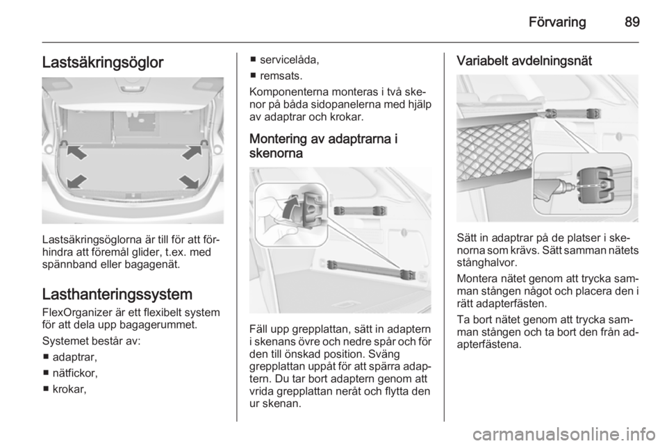 OPEL ASTRA J 2014.5  Instruktionsbok Förvaring89Lastsäkringsöglor
Lastsäkringsöglorna är till för att för‐
hindra att föremål glider, t.ex. med spännband eller bagagenät.
Lasthanteringssystem FlexOrganizer är ett flexibelt