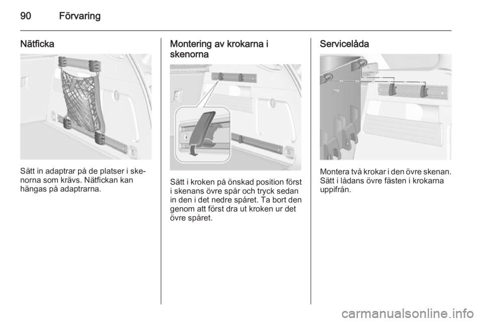 OPEL ASTRA J 2014.5  Instruktionsbok 90Förvaring
Nätficka
Sätt in adaptrar på de platser i ske‐
norna som krävs. Nätfickan kan
hängas på adaptrarna.
Montering av krokarna i
skenorna
Sätt i kroken på önskad position först
i 