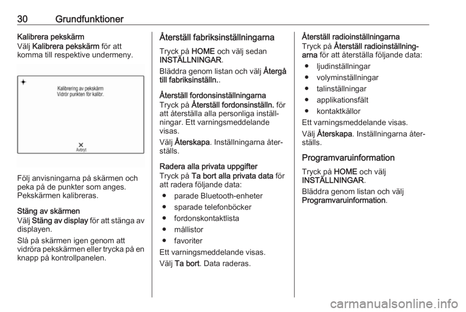 OPEL ASTRA K 2017.5  Handbok för infotainmentsystem 30GrundfunktionerKalibrera pekskärm
Välj  Kalibrera pekskärm  för att
komma till respektive undermeny.
Följ anvisningarna på skärmen och
peka på de punkter som anges.
Pekskärmen kalibreras.
S
