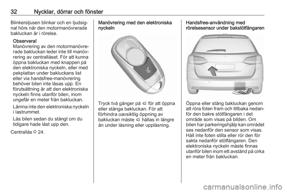 OPEL ASTRA K 2018  Instruktionsbok 32Nycklar, dörrar och fönsterBlinkersljusen blinkar och en ljudsig‐nal hörs när den motormanövreradebakluckan är i rörelse.
Observera!
Manövrering av den motormanövre‐
rade bakluckan lede