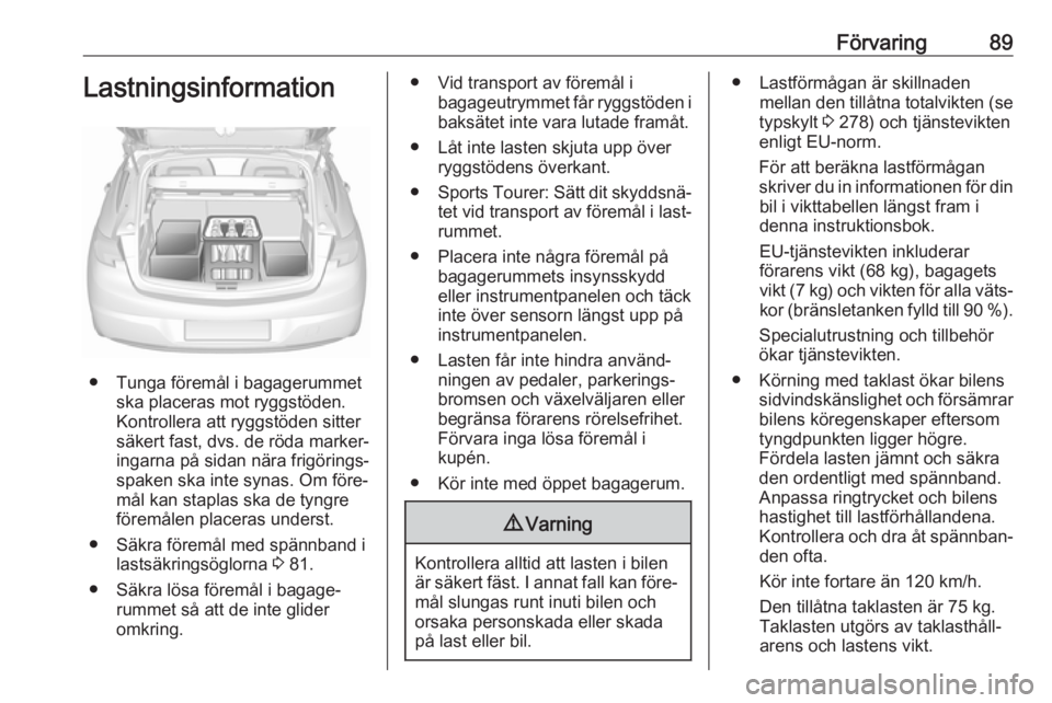 OPEL ASTRA K 2018  Instruktionsbok Förvaring89Lastningsinformation
● Tunga föremål i bagagerummetska placeras mot ryggstöden.
Kontrollera att ryggstöden sitter
säkert fast, dvs. de röda marker‐
ingarna på sidan nära frigö