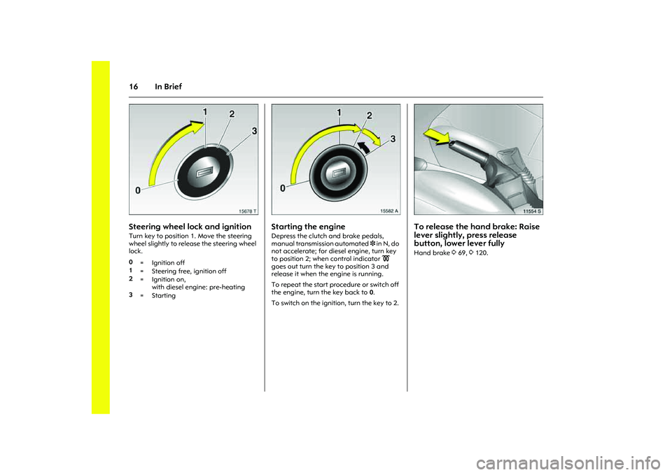 OPEL COMBO 2010  Owners Manual 16 In Brief
Picture no: 15678t.tif
Steering wheel lock and ignitionTurn key to position 1. Move the steering 
wheel slightly to release the steering wheel 
lock. 
Picture no: 15582a.tif
Starting the e