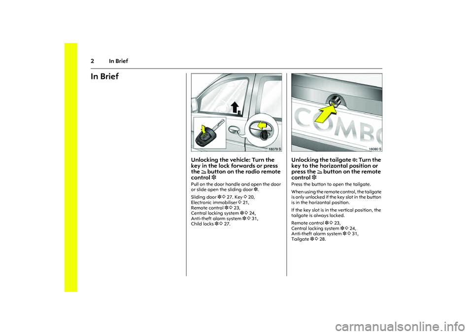 OPEL COMBO 2010  Owners Manual 2In BriefIn Brief 
Picture no: 18079s.tif
Unlocking the vehicle: Turn the 
key in the lock forwards or press 
the 
q button on the radio remote 
control 3 
Pull on the door handle and open the door 
o