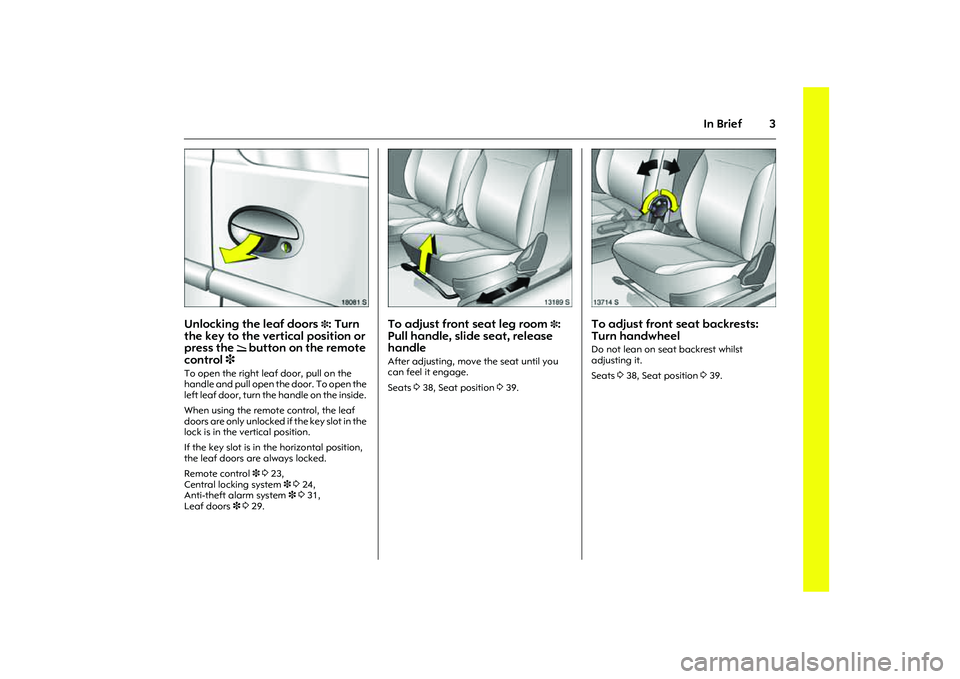OPEL COMBO 2010  Owners Manual 3
In Brief
Picture no: 18081s.tif
Unlocking the leaf doors 
3: Turn 
the key to the vertical position or 
press the 
q 
button on the remote 
control 3 
To open the right leaf door, pull on the 
handl