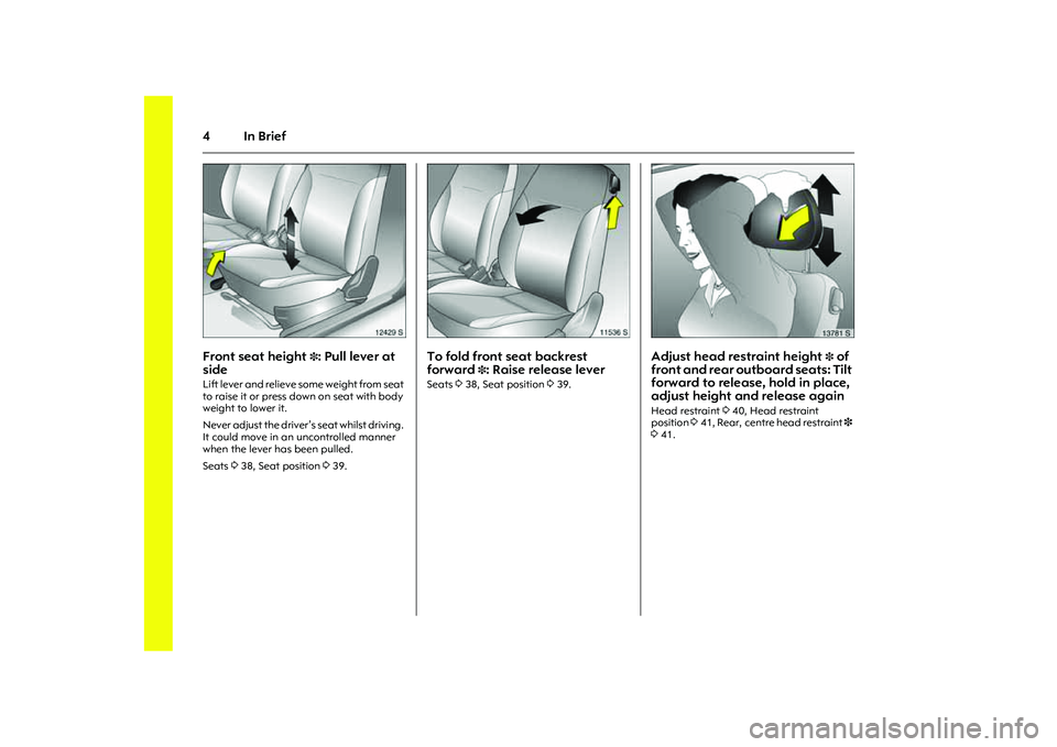 OPEL COMBO 2010  Owners Manual 4In Brief
Picture no: 12429s.tif
Front seat height 
3: Pull lever at 
side 
Lift lever and relieve some weight from seat 
to raise it or press down on seat with body 
weight to lower it. 
Never adjust