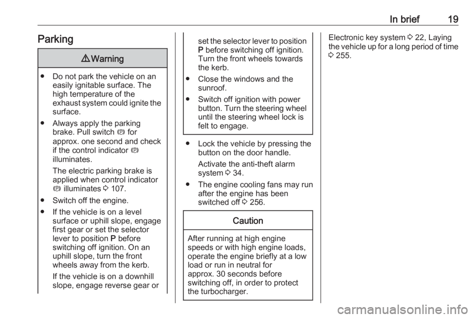 OPEL INSIGNIA 2019  Owners Manual In brief19Parking9Warning
● Do not park the vehicle on an
easily ignitable surface. The
high temperature of the
exhaust system could ignite the
surface.
● Always apply the parking brake. Pull swit