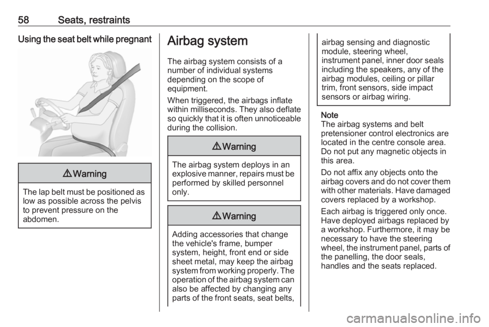 OPEL INSIGNIA 2019  Owners Manual 58Seats, restraintsUsing the seat belt while pregnant9Warning
The lap belt must be positioned as
low as possible across the pelvis
to prevent pressure on the
abdomen.
Airbag system
The airbag system c