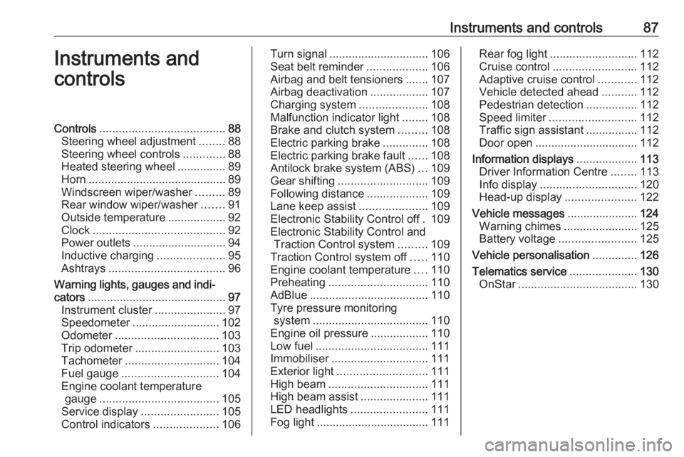 OPEL INSIGNIA 2018  Owners Manual Instruments and controls87Instruments and
controlsControls ....................................... 88
Steering wheel adjustment ........88
Steering wheel controls .............88
Heated steering wheel