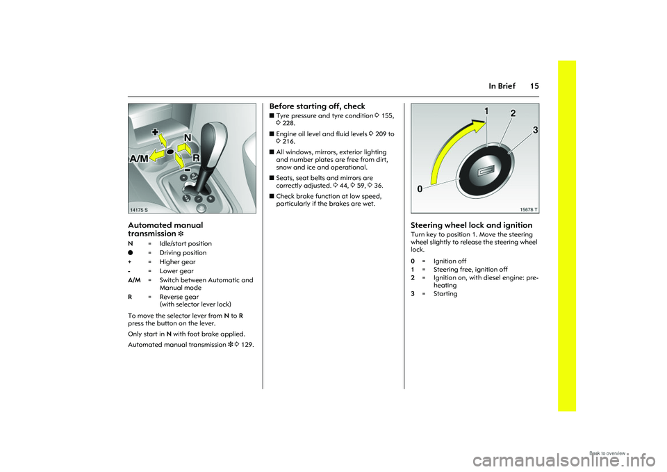 OPEL MERIVA 2009  Owners Manual 15
In Brief
Picture no: 14175s.tif
Automated manual 
transmission
3 
To move the selector lever from N to R  
press the button on the lever.
Only start in  N with foot brake applied. 
Automated manual