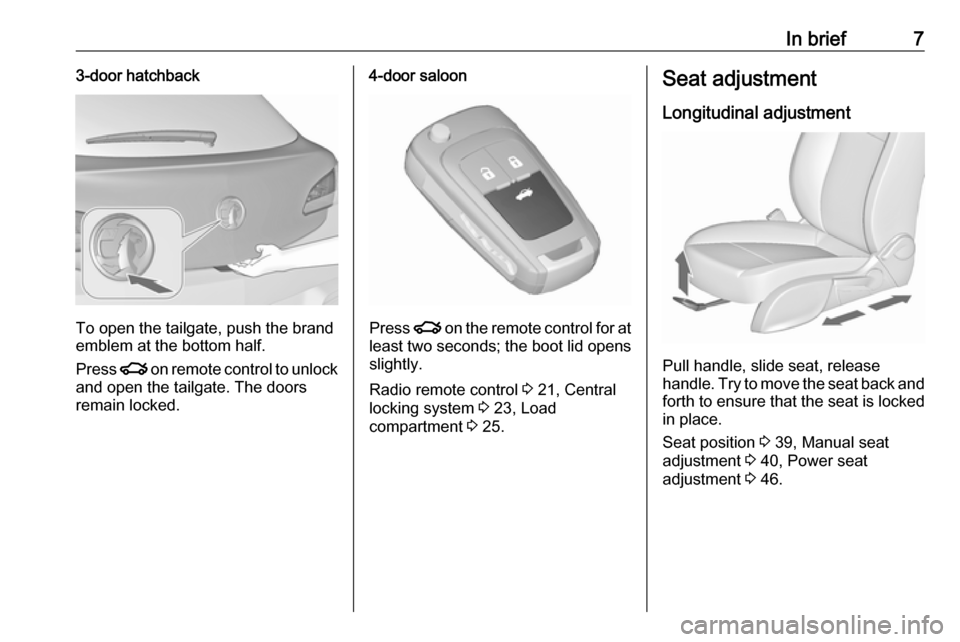 VAUXHALL ASTRA J 2016.5  Owners Manual In brief73-door hatchback
To open the tailgate, push the brand
emblem at the bottom half.
Press  x on remote control to unlock
and open the tailgate. The doors
remain locked.
4-door saloon
Press  x on