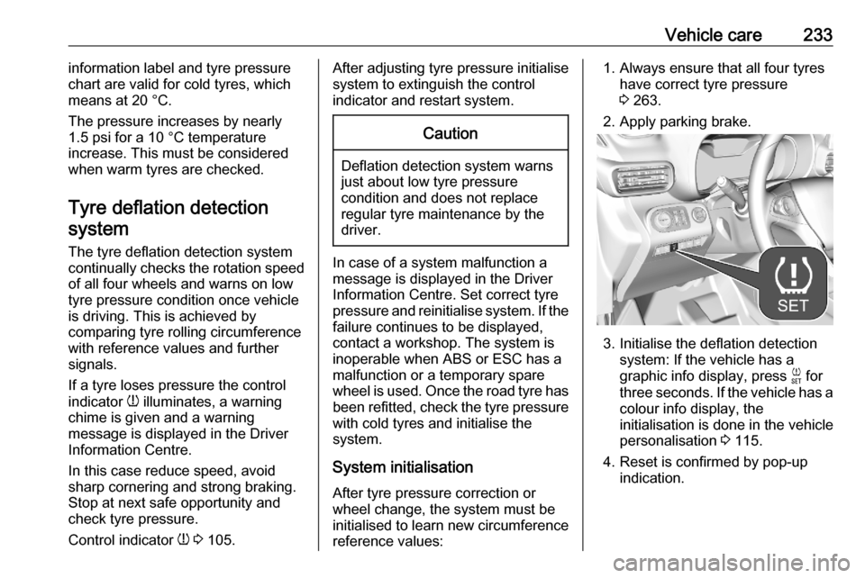 VAUXHALL COMBO E 2020  Owners Manual Vehicle care233information label and tyre pressure
chart are valid for cold tyres, which
means at 20 °C.
The pressure increases by nearly
1.5 psi for a 10 °C temperature
increase. This must be consi