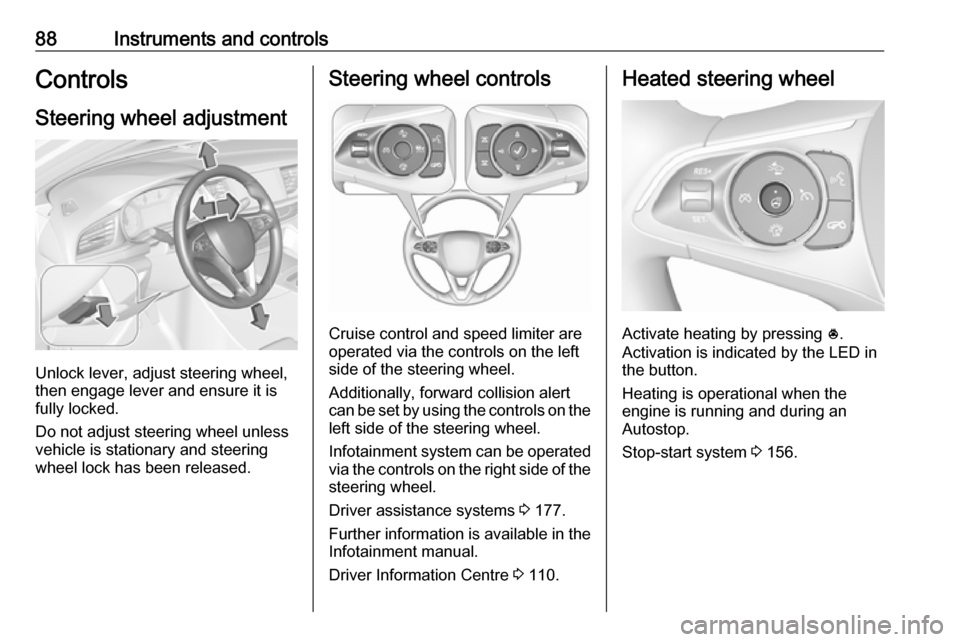 VAUXHALL INSIGNIA 2020  Owners Manual 88Instruments and controlsControlsSteering wheel adjustment
Unlock lever, adjust steering wheel,
then engage lever and ensure it is
fully locked.
Do not adjust steering wheel unless
vehicle is station