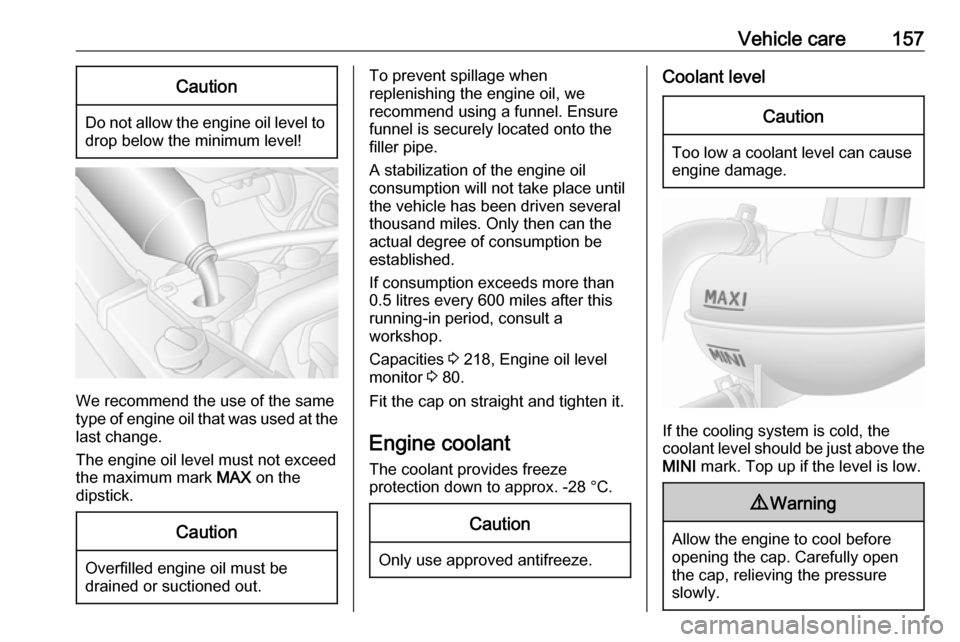VAUXHALL MOVANO_B 2016  Owners Manual Vehicle care157Caution
Do not allow the engine oil level todrop below the minimum level!
We recommend the use of the same
type of engine oil that was used at the
last change.
The engine oil level must