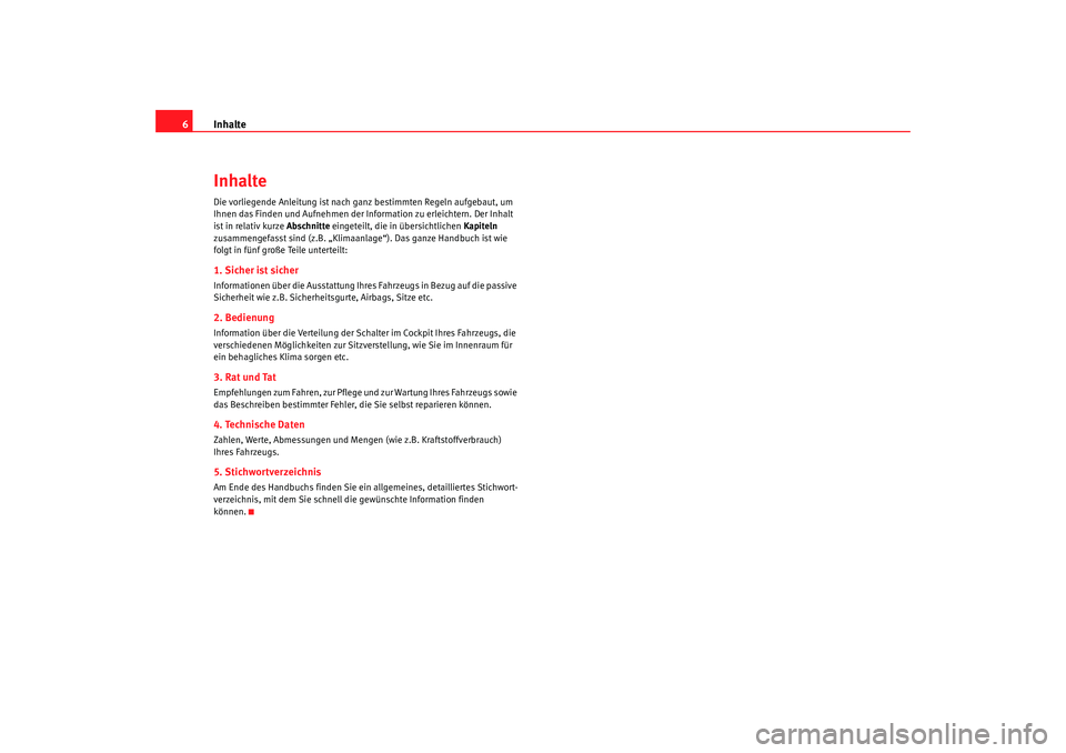 Seat Alhambra 2008  Betriebsanleitung (in German) Inhalte
6InhalteDie vorliegende Anleitung ist nach ganz bestimmten Regeln aufgebaut, um 
Ihnen das Finden und Aufnehmen der Information zu erleichtern. Der Inhalt 
ist in relativ kurze Abschnitte  ein