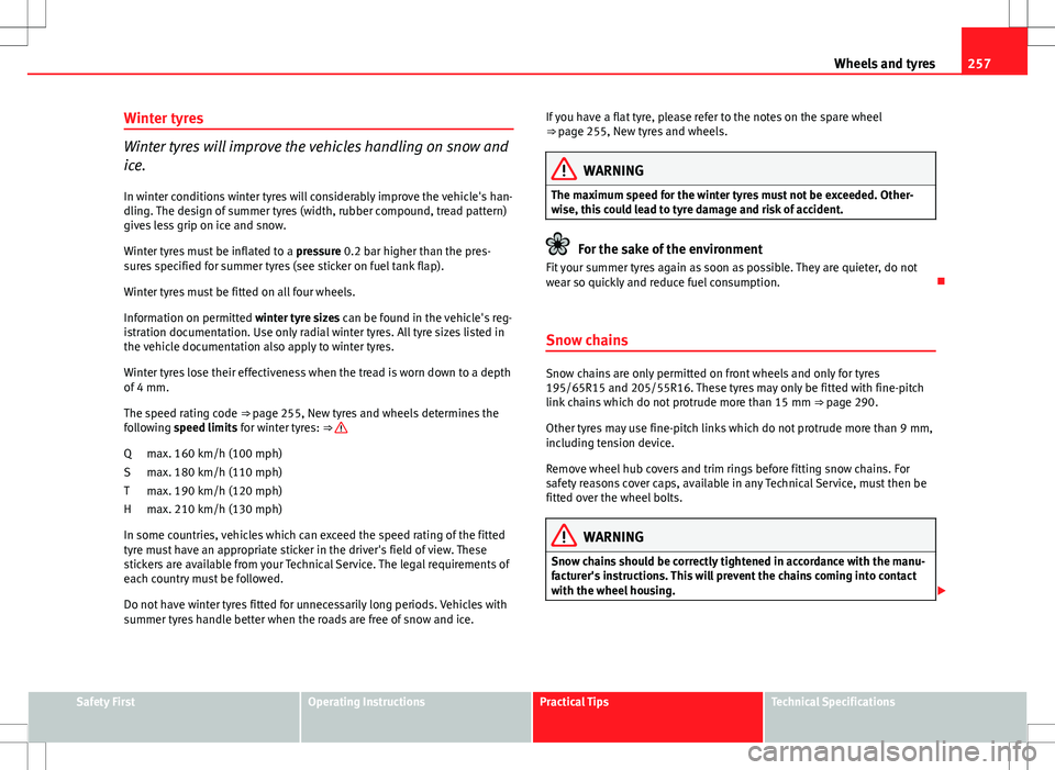 Seat Altea 2013  Owners Manual 257
Wheels and tyres
Winter tyres
Winter tyres will improve the vehicles handling on snow and
ice.
In winter conditions winter tyres will considerably improve the vehicle's han-
dling. The design 