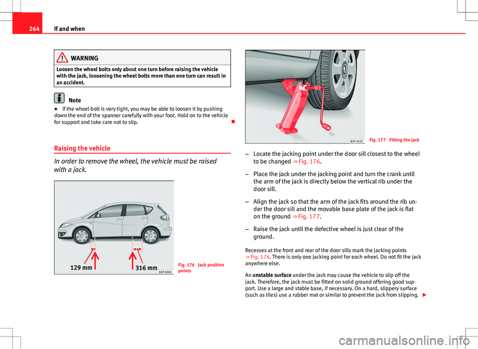 Seat Altea 2013  Owners Manual 264If and when
WARNING
Loosen the wheel bolts only about one turn before raising the vehicle
with the jack, loosening the wheel bolts more than one turn can result in
an accident.
Note
● If the whee