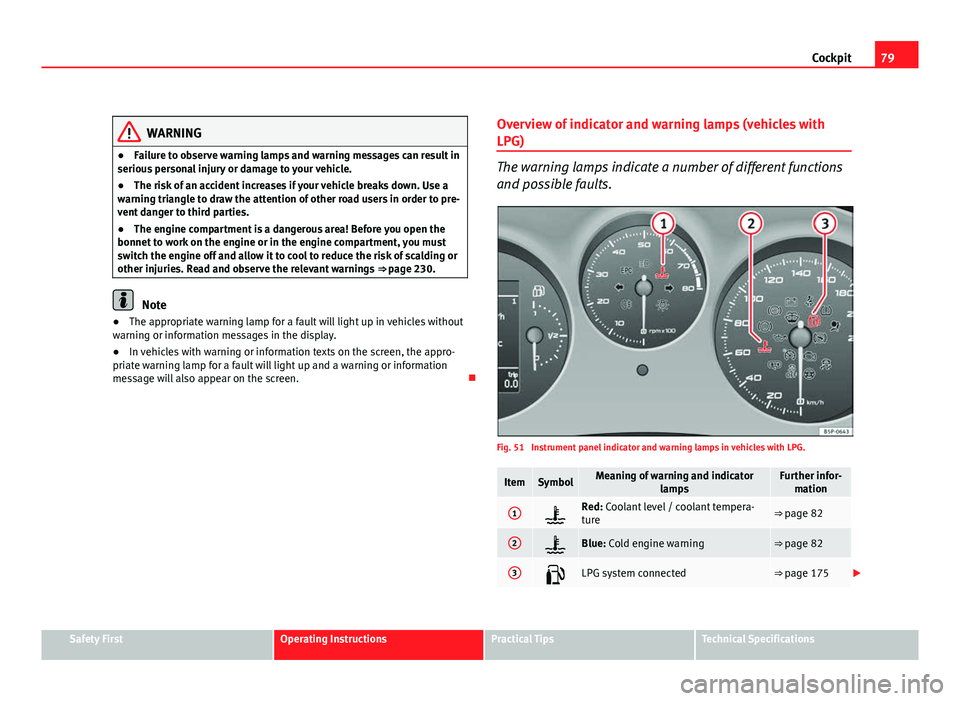 Seat Altea 2012  Owners Manual 79
Cockpit
WARNING
● Failure to observe warning lamps and warning messages can result in
serious personal injury or damage to your vehicle.
● The risk of an accident increases if your vehicle brea