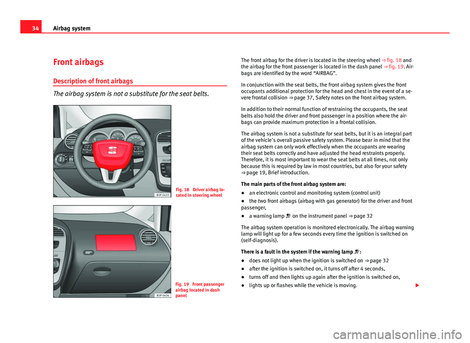 Seat Altea Freetrack 2012  Owners Manual 34Airbag system
Front airbags
Description of front airbags
The airbag system is not a substitute for the seat belts.
Fig. 18  Driver airbag lo-
cated in steering wheel
Fig. 19  Front passenger
airbag 
