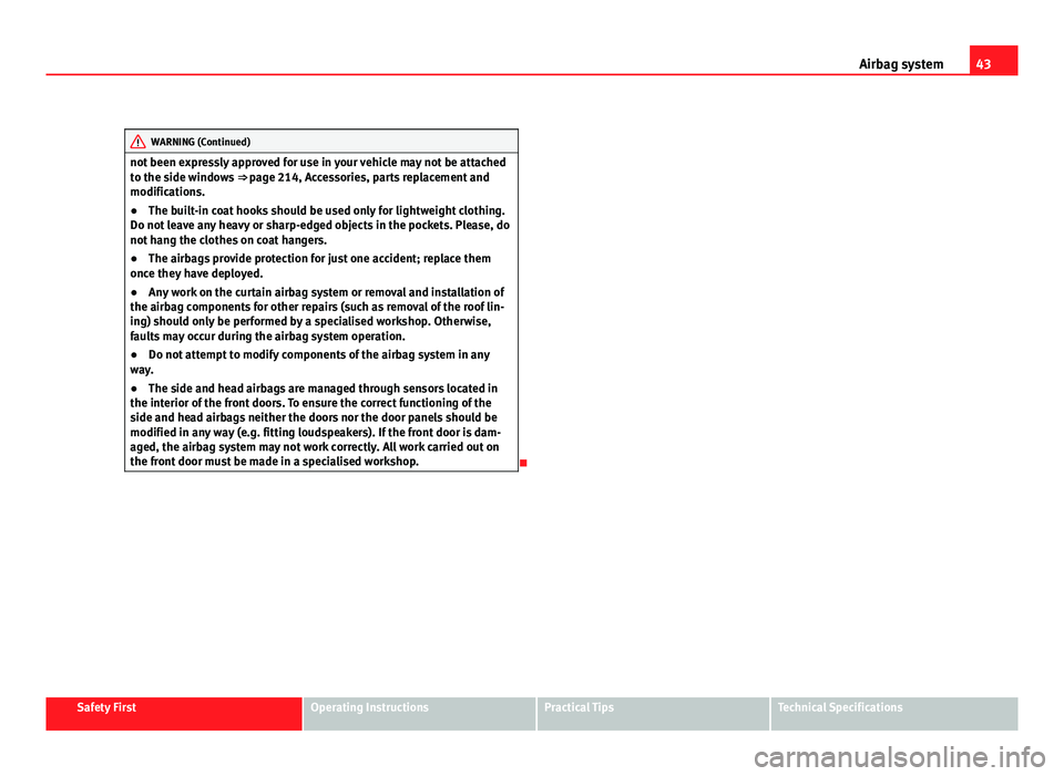 Seat Altea Freetrack 2012  Owners Manual 43
Airbag system
WARNING (Continued)
not been expressly approved for use in your vehicle may not be attached
to the side windows  ⇒ page 214, Accessories, parts replacement and
modifications.
● 