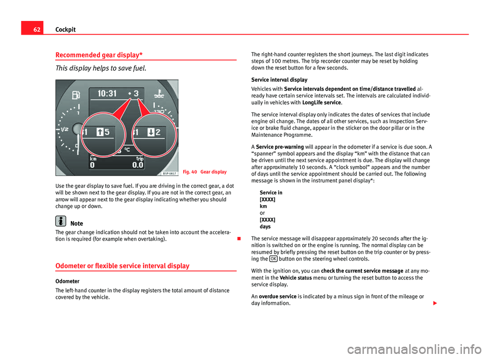 Seat Altea XL 2014  Owners Manual 62Cockpit
Recommended gear display*
This display helps to save fuel.
Fig. 40  Gear display
Use the gear display to save fuel. If you are driving in the correct gear, a dot
will be shown next to the ge