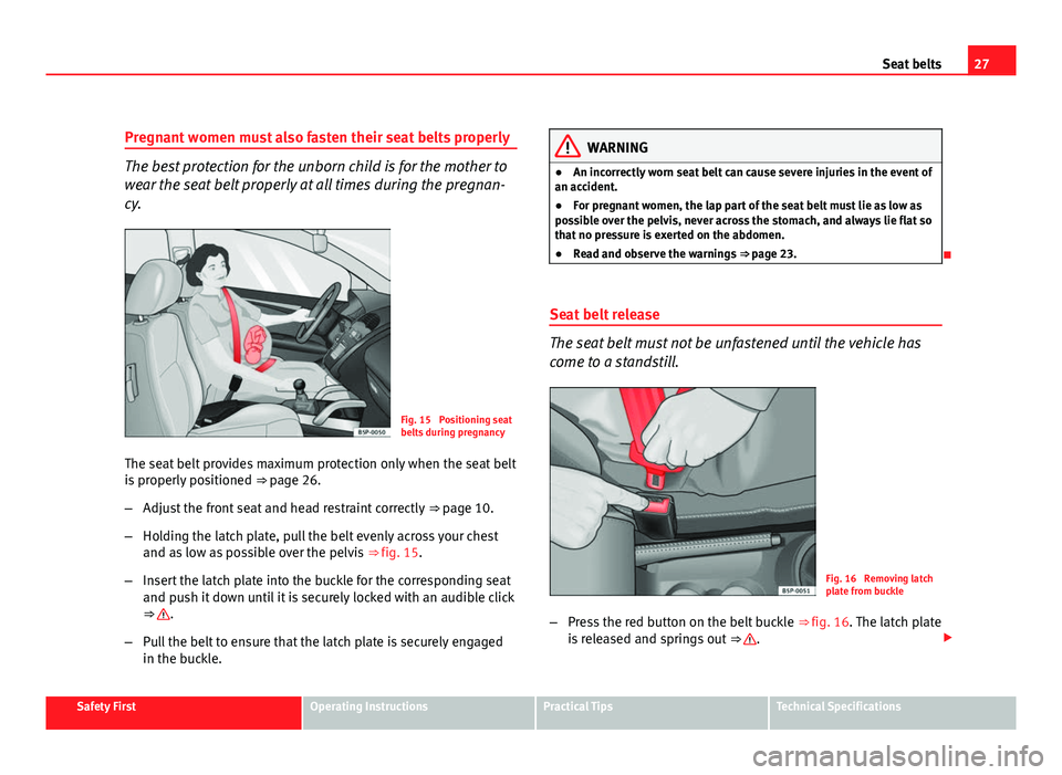 Seat Altea XL 2012  Owners Manual 27
Seat belts
Pregnant women must also fasten their seat belts properly
The best protection for the unborn child is for the mother to
wear the seat belt properly at all times during the pregnan-
cy.
F