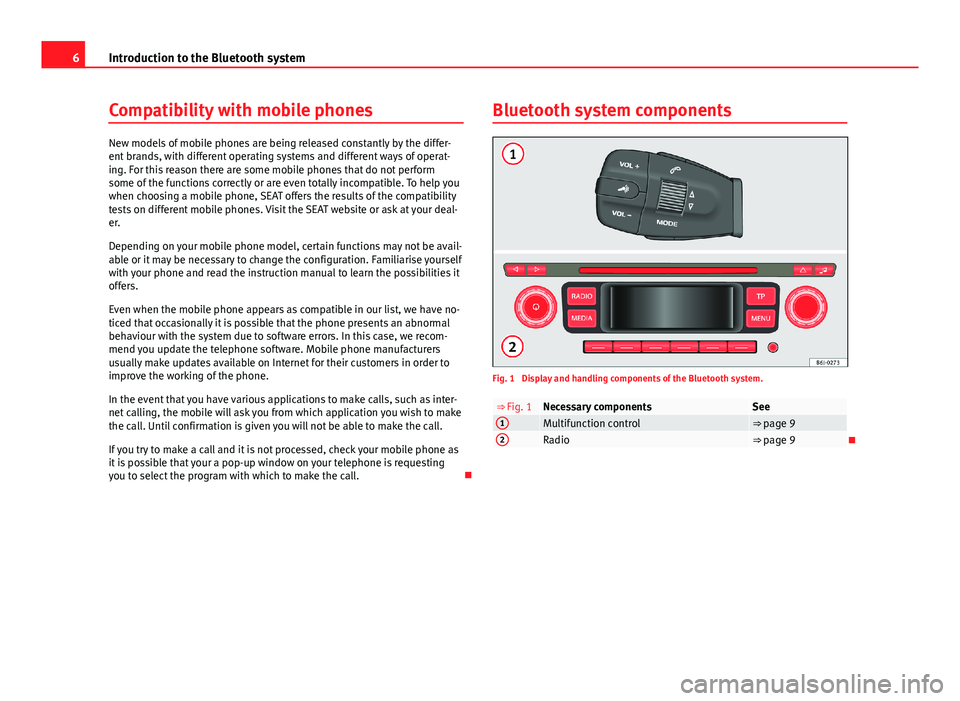 Seat Ibiza ST 2013  BLUETOOTH SYSTEM 6Introduction to the Bluetooth systemCompatibility with mobile phones
New models of mobile phones are being released constantly by the differ-ent brands, with different operating systems and different