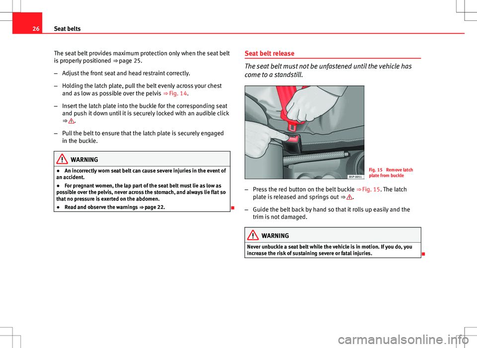 Seat Ibiza SC 2012  Owners manual 26Seat belts
The seat belt provides maximum protection only when the seat belt
is properly positioned  ⇒ page 25.
– Adjust the front seat and head restraint correctly.
– Holding the latch plat
