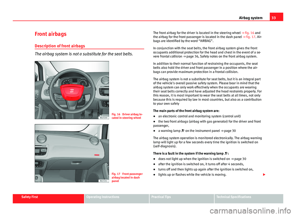 Seat Ibiza 5D 2011  Owners manual 33
Airbag system
Front airbags
Description of front airbags
The airbag system is not a substitute for the seat belts.
Fig. 16  Driver airbag lo-
cated in steering wheel
Fig. 17  Front passenger
airbag
