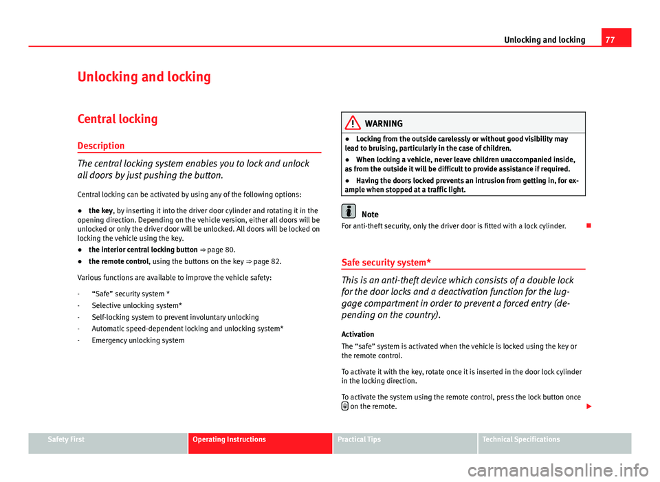 Seat Ibiza SC 2011  Owners manual 77
Unlocking and locking
Unlocking and locking
Central locking Description
The central locking system enables you to lock and unlock
all doors by just pushing the button.Central locking can be activat