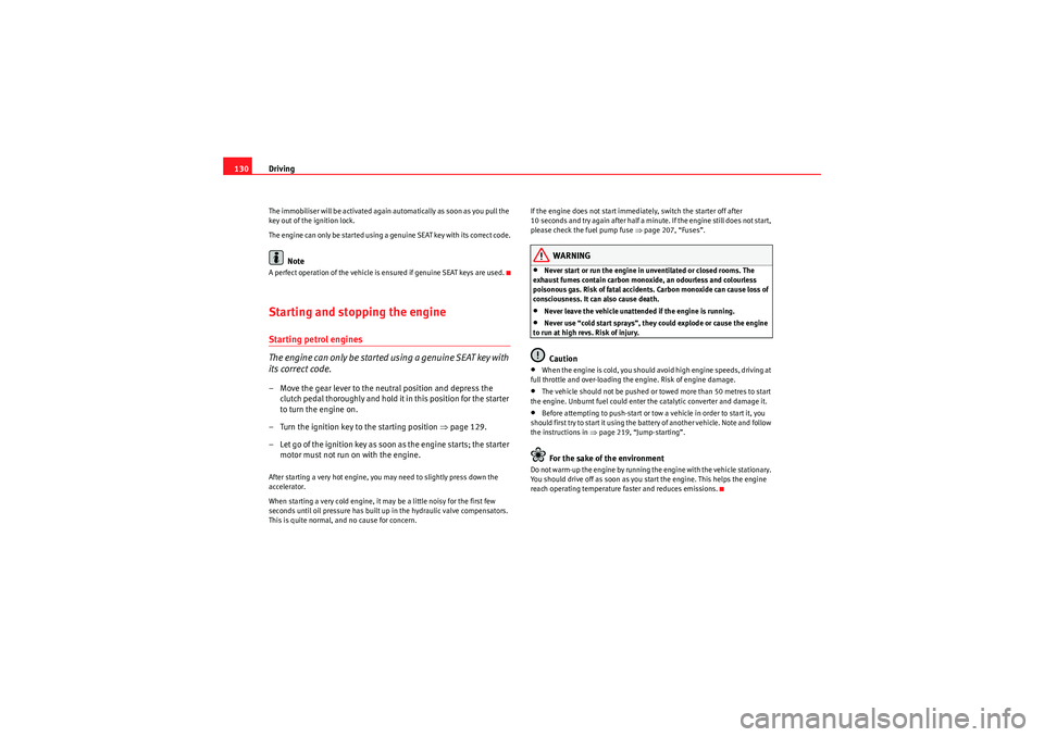 Seat Ibiza 5D 2009  Owners manual Driving
130The immobiliser will be activated again automatically as soon as you pull the 
key out of the ignition lock.
The engine can only be started using a genuine SEAT key with its correct code.
N