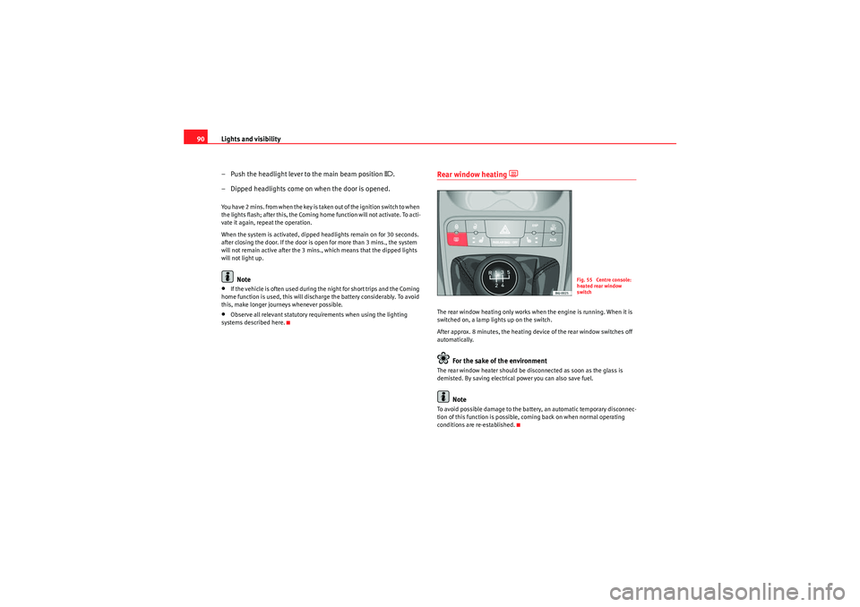 Seat Ibiza 5D 2009  Owners manual Lights and visibility
90
– Push the headlight lever to the main beam position 
.
– Dipped headlights come on when the door is opened.
You have 2 mins. from when the key is taken out of the igni