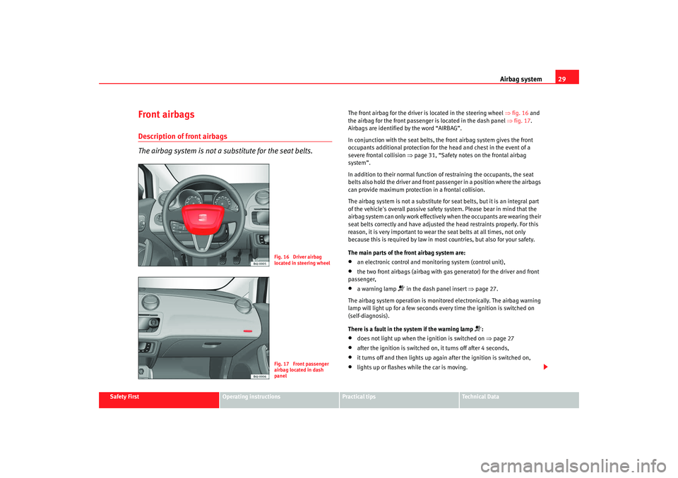 Seat Ibiza SC 2008  Owners manual Airbag system29
Safety First
Operating instructions
Practical tips
Te c h n i c a l  D a t a
Front airbagsDescription of front airbags
The airbag system is not a substitute for the seat belts.
The fro