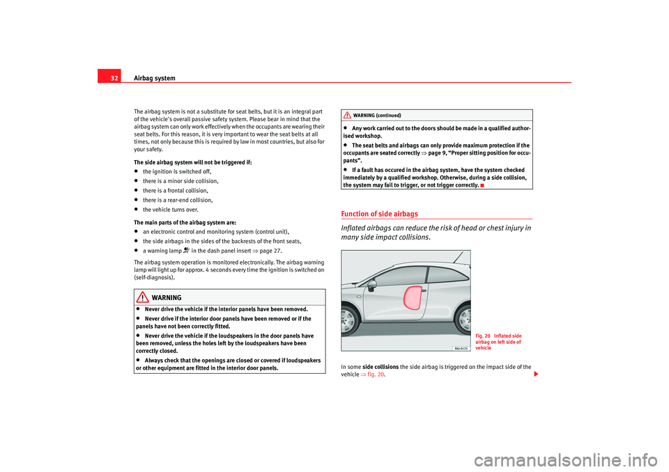 Seat Ibiza SC 2008  Owners manual Airbag system
32The airbag system is not a substitute for seat belts, but it is an integral part 
of the vehicles overall passive safety system. Please bear in mind that the 
airbag system can only w