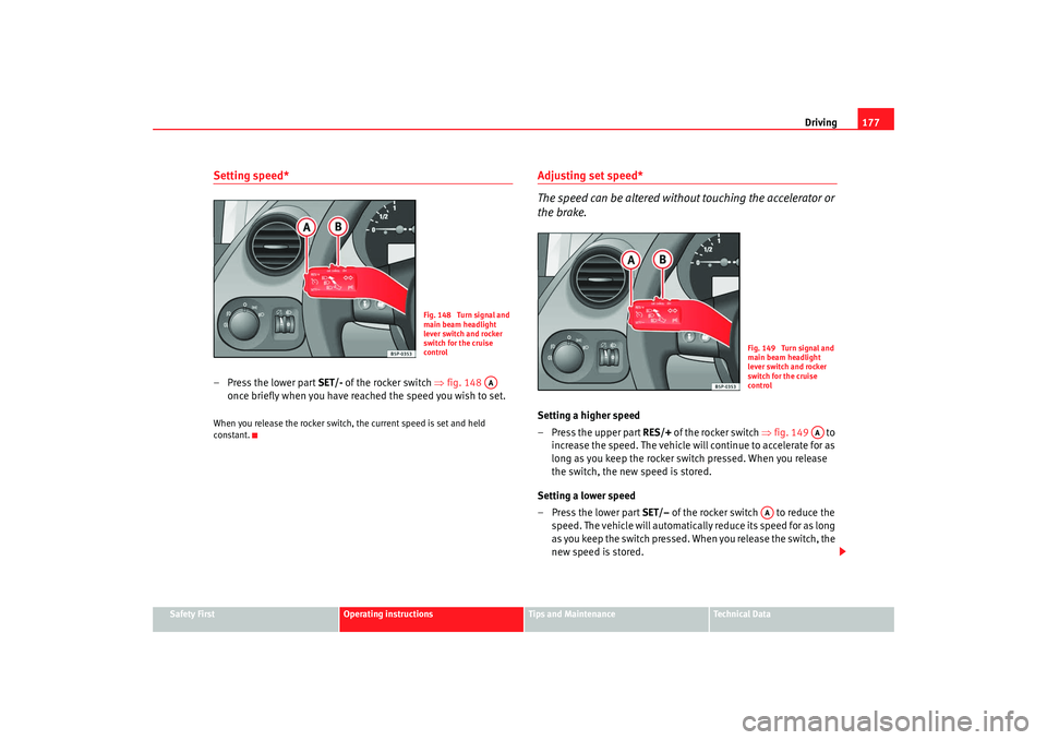 Seat Altea XL 2008  Owners Manual Driving177
Safety First
Operating instructions
Tips and Maintenance
Te c h n i c a l  D a t a
Setting speed*–Press the lower part SET/-  of the rocker switch ⇒fig. 148  
once briefly when you have