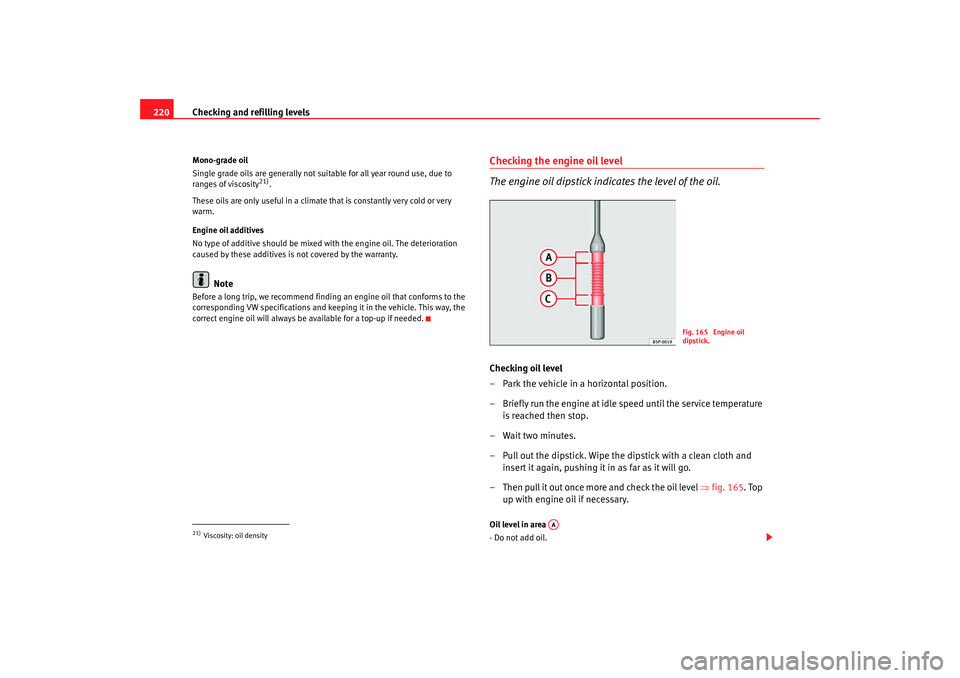 Seat Altea XL 2008  Owners Manual Checking and refilling levels
220Mono-grade oil
Single grade oils are generally not suitable for all year round use, due to 
ranges of viscosity
21).
These oils are only useful in a climate that is co