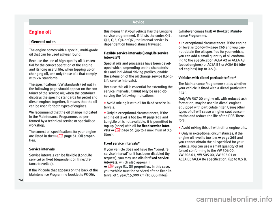 Seat Leon 5D 2016  Owners manual Advice
Engine oil Gener a
l
 notesThe engine comes with a special, multi-grade
oil
 th

at can be used all year round.
Because the use of high-quality oil is essen-
tial for the correct operation of t